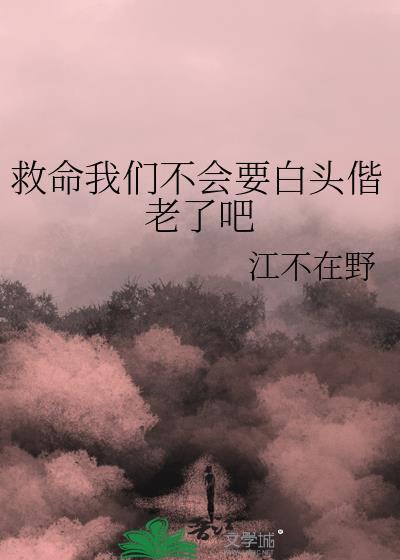 救命我們不會(huì)要白頭偕老了吧TXT